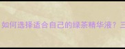绿茶护肤品抗初老成分如何选择适合自己的绿茶精华液三大核心功效与搭配秘籍