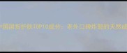 必入中国国货护肤TOP10成分老外口碑炸裂的天然成分清单