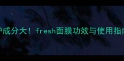 古源修护成分大fresh面膜功效与使用指南全攻略