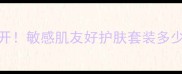 百雀羚水清漾系列价格大公开敏感肌友好护肤套装多少钱附详细测评与购买指南