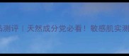 丙呵诗雅护肤品测评天然成分党必看敏感肌实测28天换肤效果