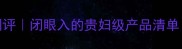 美容院口碑护肤品测评闭眼入的贵妇级产品清单附成分党避雷指南