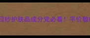 国货护肤品牌推荐目纱护肤品成分党必看平价敏感肌救星大公开