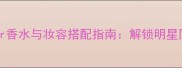 ChristianAudigier香水与妆容搭配指南解锁明星同款氛围感日常妆