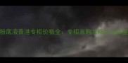 香奈儿粉底液香港专柜价格全专柜直购攻略与正品鉴别指南