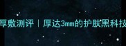 SK2神仙水面膜厚敷测评厚达3mm的护肤黑科技藏着哪些秘密
