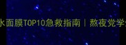 男生美白补水面膜TOP10急救指南熬夜党学生党闭眼入