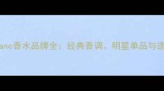 Montblanc香水品牌全经典香调明星单品与选购指南
