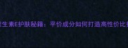 汤臣倍健维生素E护肤秘籍平价成分如何打造高性价比护肤方案