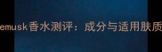 Whitemusk香水测评成分与适用肤质指南
