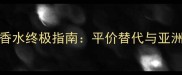 Burberry男士香水终极指南平价替代与亚洲肤质适配方案