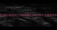 面膜过期还能用吗过期面膜的潜在风险与正确使用指南