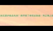 芦荟胶先抹还是护肤品先抹顺序错了难怪皮肤差附正确上脸步骤