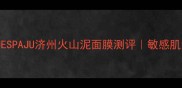 火山泥面膜天花板JESPAJU济州火山泥面膜测评敏感肌清洁毛孔亲测有效攻略