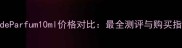 EAudeParfum10ml价格对比最全测评与购买指南