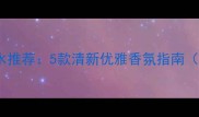 迪奥年轻女孩必备香水推荐5款清新优雅香氛指南附学生党平价替代