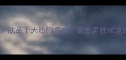 欧莱雅男士护肤品十大热门香味最受男性欢迎的香调指南