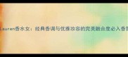 RalphLauren香水女经典香调与优雅妆容的完美融合度必入香氛指南