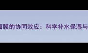 胶原蛋白与玻尿酸面膜的协同效应科学补水保湿与抗衰老的黄金组合