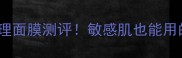 蔚兰之美三层纹理面膜测评敏感肌也能用的急救补水神器