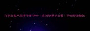 化妆必备产品排行榜TOP50成分党新手必看平价到轻奢全