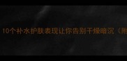 28天见证水光肌10个补水护肤表现让你告别干燥暗沉附亲测产品清单