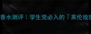 Burberry平替香水测评学生党必入的英伦玫瑰香氛清单