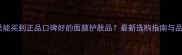 全国哪里能买到正品口碑好的面膜护肤品最新选购指南与品牌推荐