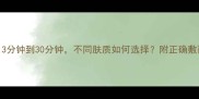 敷面膜最佳时间表3分钟到30分钟不同肤质如何选择附正确敷面膜步骤与避坑指南