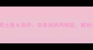 新款巴宝莉周末男士香水测评商务休闲两相宜解锁全天候优雅香氛
