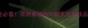 纯天然护肤成分党必看亲测有效的10款天然护肤品清单附成分