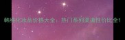 韩纯化妆品价格大全热门系列渠道性价比全