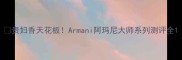 贵妇香天花板Armani阿玛尼大师系列测评全