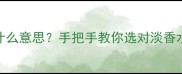 香水EDT是什么意思手把手教你选对淡香水入门指南