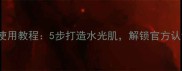 BlackPearl面膜使用教程5步打造水光肌解锁官方认证的正确用法