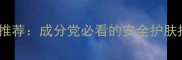 10款高口碑面膜推荐成分党必看的安全护肤指南附选购攻略