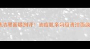 片仔癀清洁黑面膜测评油痘肌亲妈级清洁面膜大公开