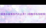 雅芳喷雾香水留香技巧大公开3招教你告别喷香3小时