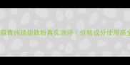 兰蔻青纯臻颜散粉真实测评价格成分使用感全