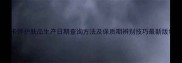卡婷护肤品生产日期查询方法及保质期辨别技巧最新版