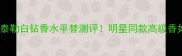 伊丽莎白泰勒白钻香水平替测评明星同款高级香如何选
