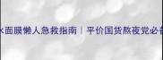 泡泡37玻尿酸补水面膜懒人急救指南平价国货熬夜党必备的性价比之王