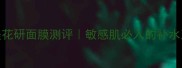 十全十美花研面膜测评敏感肌必入的补水王炸CP