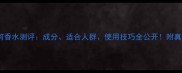 爱马仕尼罗河香水测评成分适合人群使用技巧全公开附真实用户反馈