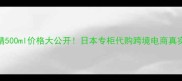 雪肌精500ml价格大公开日本专柜代购跨境电商真实测评