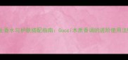 男士香水与护肤搭配指南Gucci木质香调的进阶使用法则