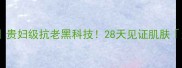 鱼子精华面膜测评贵妇级抗老黑科技28天见证肌肤逆生长真实体验