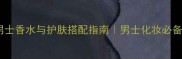 Davidoff男士香水与护肤搭配指南男士化妆必备香氛攻略
