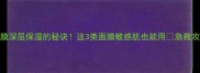 面膜深层保湿的秘诀这3类面膜敏感肌也能用急救攻略