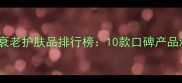 日本50岁抗衰老护肤品排行榜10款口碑产品测评与成分